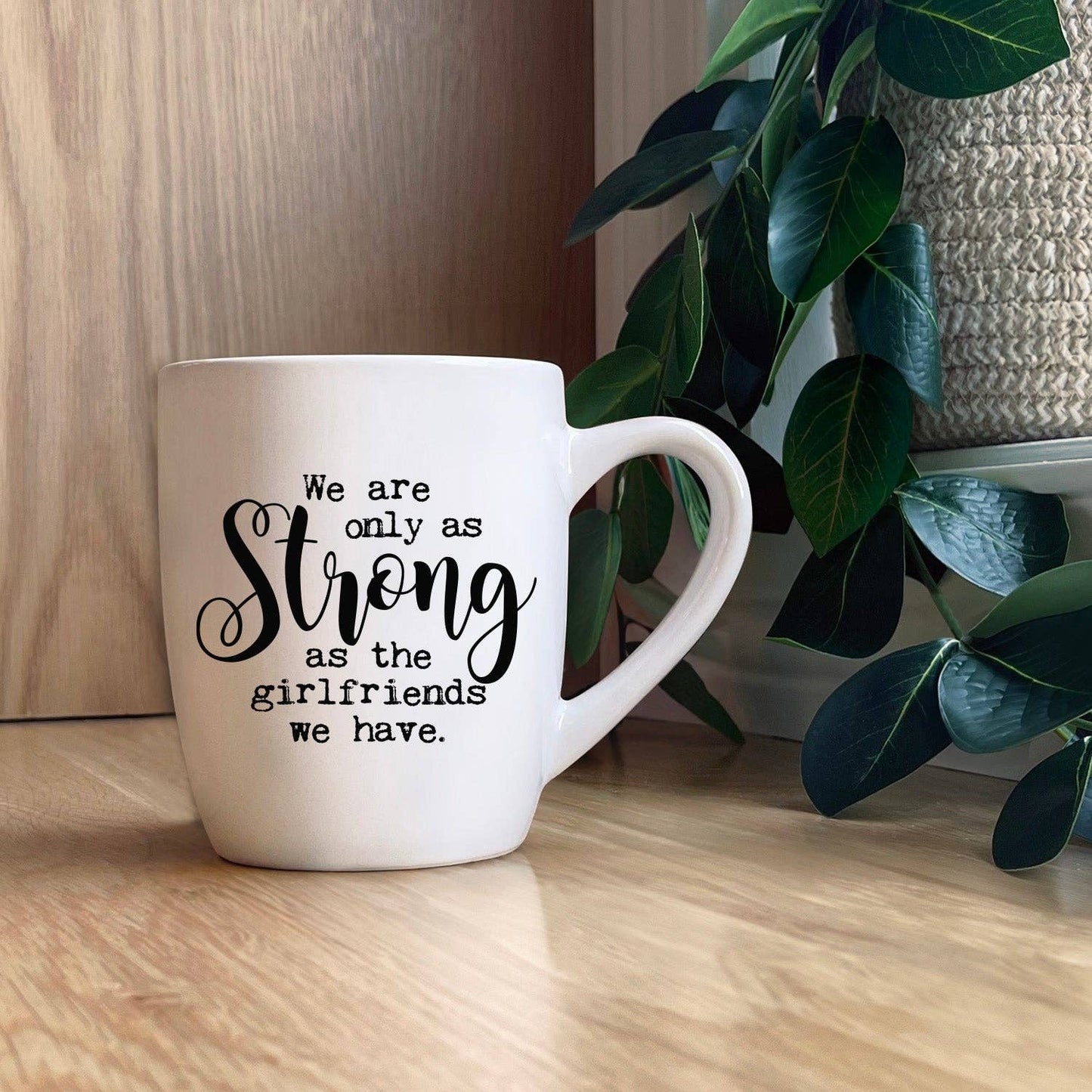 We are only as strong as the girlfriends we have. Mug