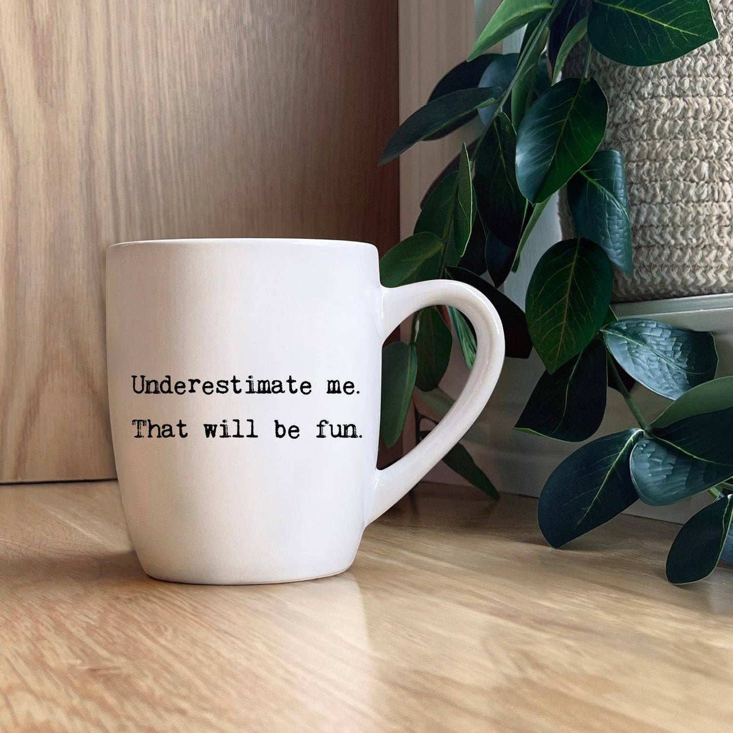 Underestimate me. That will be fun. Mug